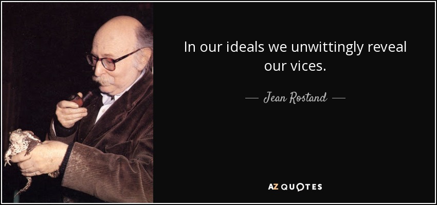 In our ideals we unwittingly reveal our vices. - Jean Rostand