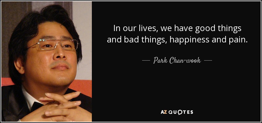 In our lives, we have good things and bad things, happiness and pain. - Park Chan-wook