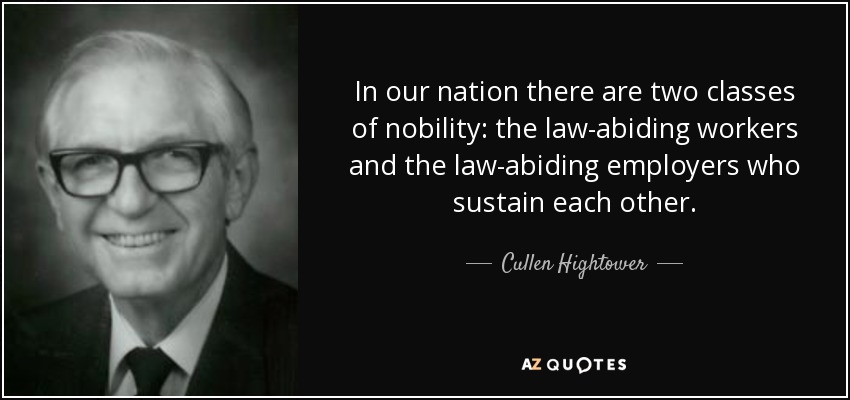 In our nation there are two classes of nobility: the law-abiding workers and the law-abiding employers who sustain each other. - Cullen Hightower