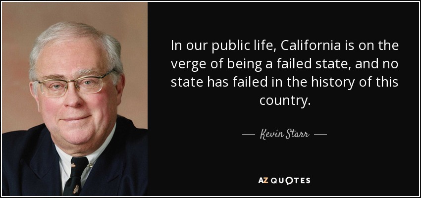 In our public life, California is on the verge of being a failed state, and no state has failed in the history of this country. - Kevin Starr