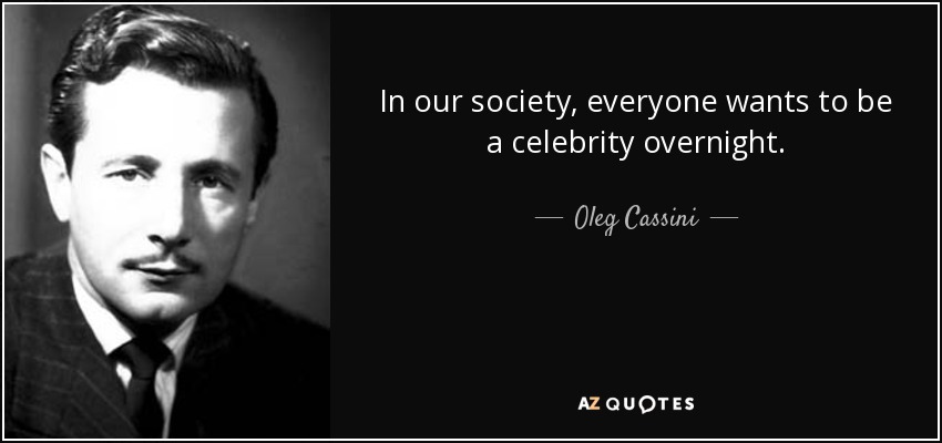 In our society, everyone wants to be a celebrity overnight. - Oleg Cassini
