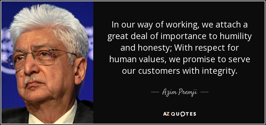 In our way of working, we attach a great deal of importance to humility and honesty; With respect for human values, we promise to serve our customers with integrity. - Azim Premji