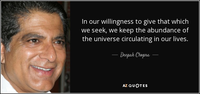 In our willingness to give that which we seek, we keep the abundance of the universe circulating in our lives. - Deepak Chopra