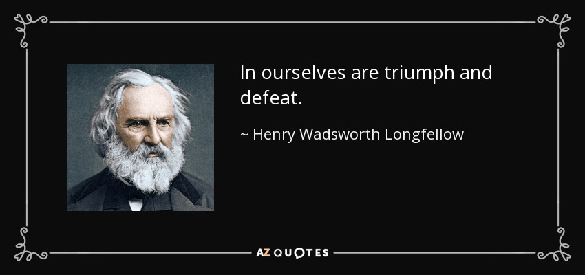 In ourselves are triumph and defeat. - Henry Wadsworth Longfellow