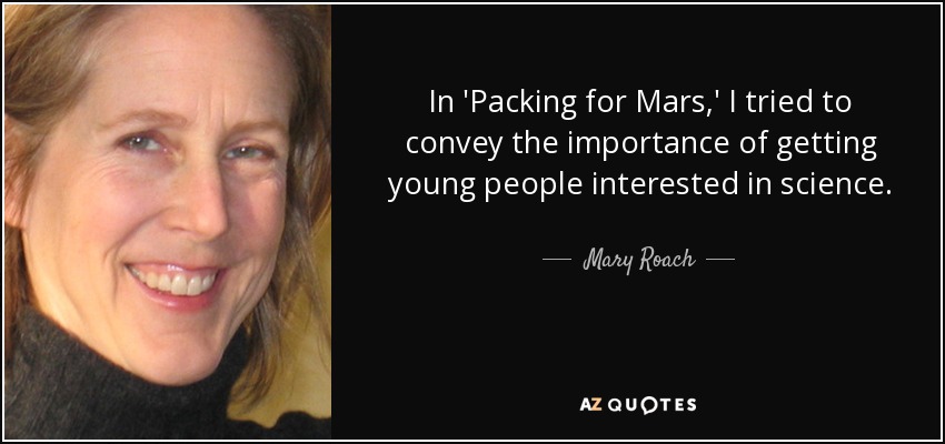 In 'Packing for Mars,' I tried to convey the importance of getting young people interested in science. - Mary Roach