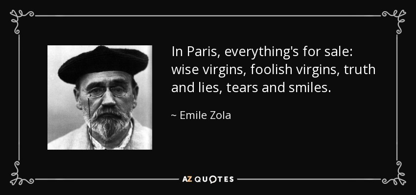 In Paris, everything's for sale: wise virgins, foolish virgins, truth and lies, tears and smiles. - Emile Zola