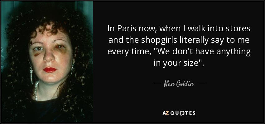 In Paris now, when I walk into stores and the shopgirls literally say to me every time, 