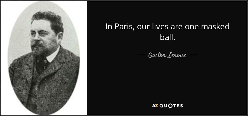 In Paris, our lives are one masked ball. - Gaston Leroux
