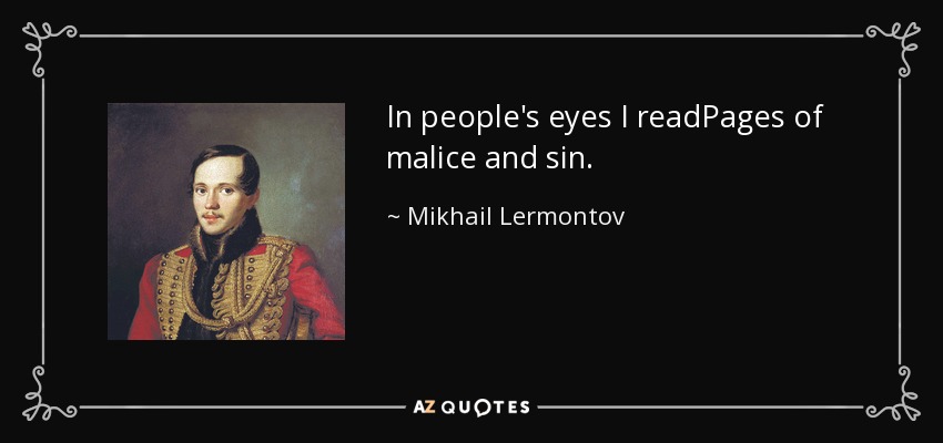 In people's eyes I readPages of malice and sin. - Mikhail Lermontov