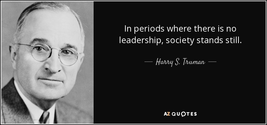 In periods where there is no leadership, society stands still. - Harry S. Truman