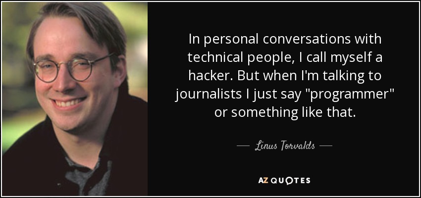 In personal conversations with technical people, I call myself a hacker. But when I'm talking to journalists I just say 