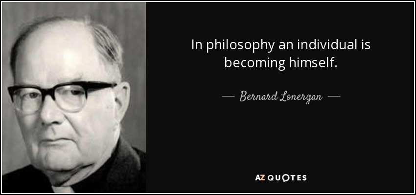 In philosophy an individual is becoming himself. - Bernard Lonergan