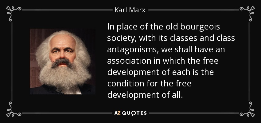 In place of the old bourgeois society, with its classes and class antagonisms, we shall have an association in which the free development of each is the condition for the free development of all. - Karl Marx