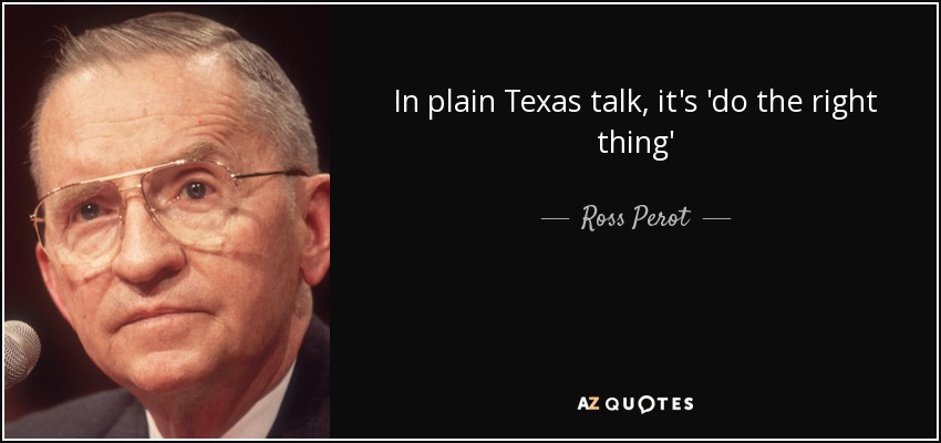 In plain Texas talk, it's 'do the right thing' - Ross Perot