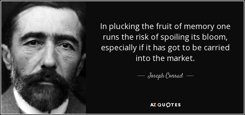 In plucking the fruit of memory one runs the risk of spoiling its bloom, especially if it has got to be carried into the market. - Joseph Conrad