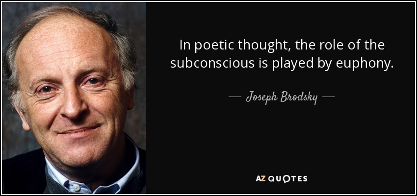 In poetic thought, the role of the subconscious is played by euphony. - Joseph Brodsky