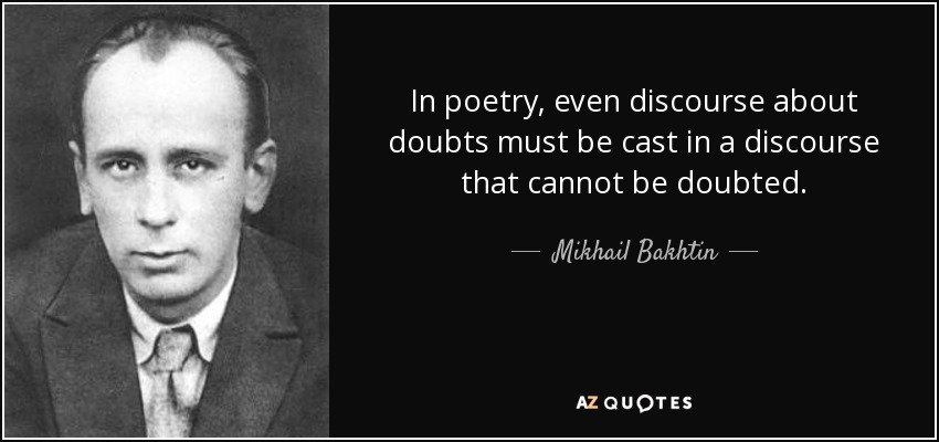 In poetry, even discourse about doubts must be cast in a discourse that cannot be doubted. - Mikhail Bakhtin