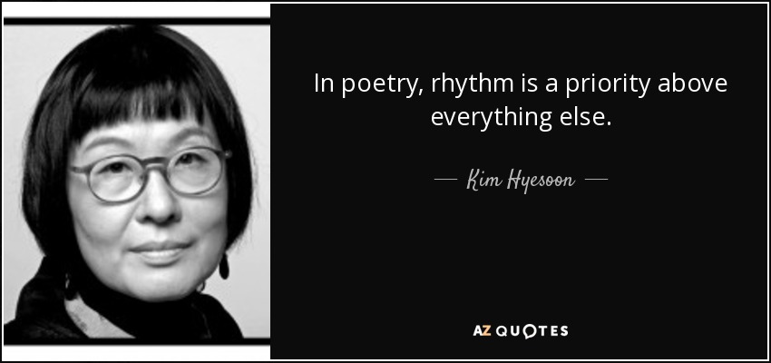 In poetry, rhythm is a priority above everything else. - Kim Hyesoon