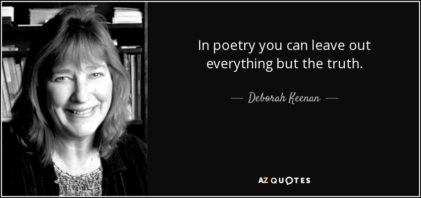 In poetry you can leave out everything but the truth. - Deborah Keenan