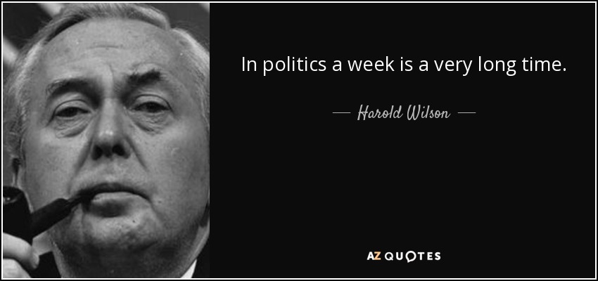 In politics a week is a very long time. - Harold Wilson