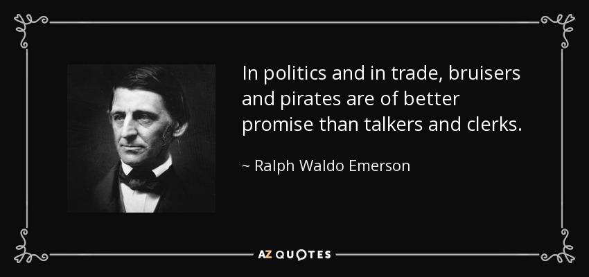 In politics and in trade, bruisers and pirates are of better promise than talkers and clerks. - Ralph Waldo Emerson