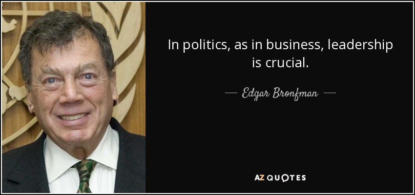 In politics, as in business, leadership is crucial. - Edgar Bronfman, Sr.