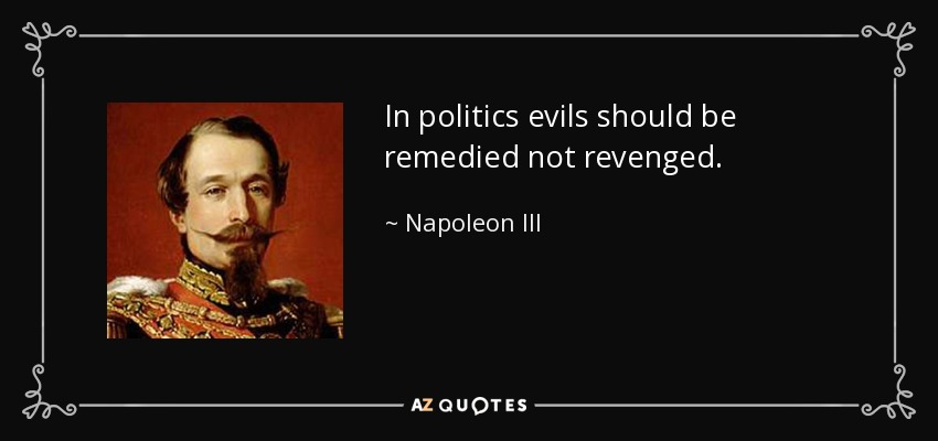 In politics evils should be remedied not revenged. - Napoleon III