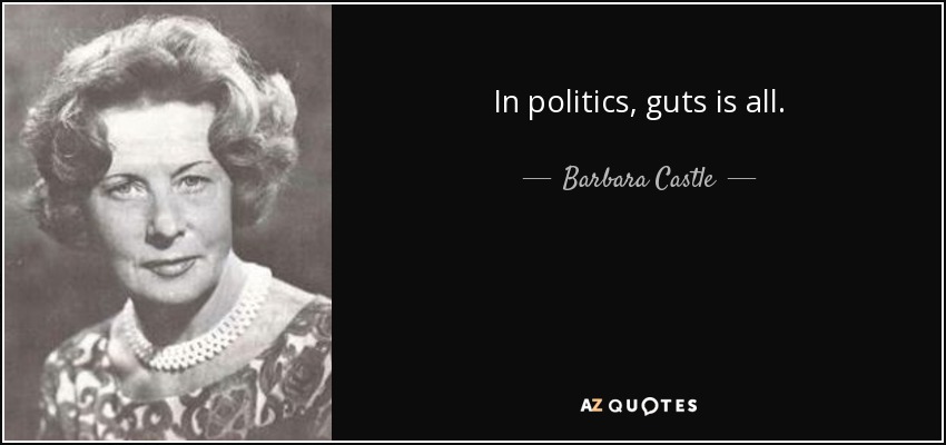 In politics, guts is all. - Barbara Castle, Baroness Castle of Blackburn