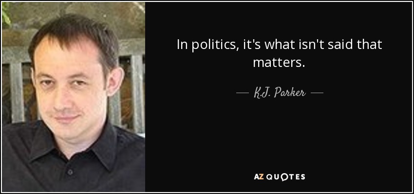 In politics, it's what isn't said that matters. - K.J. Parker