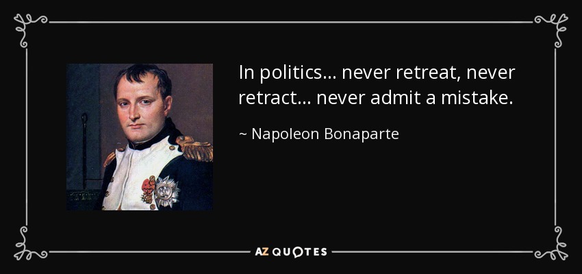 In politics... never retreat, never retract... never admit a mistake. - Napoleon Bonaparte