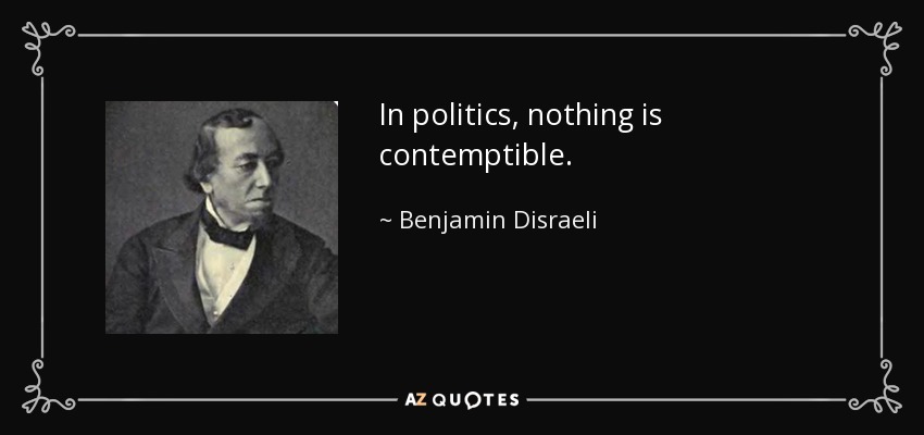 In politics, nothing is contemptible. - Benjamin Disraeli