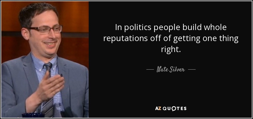In politics people build whole reputations off of getting one thing right. - Nate Silver