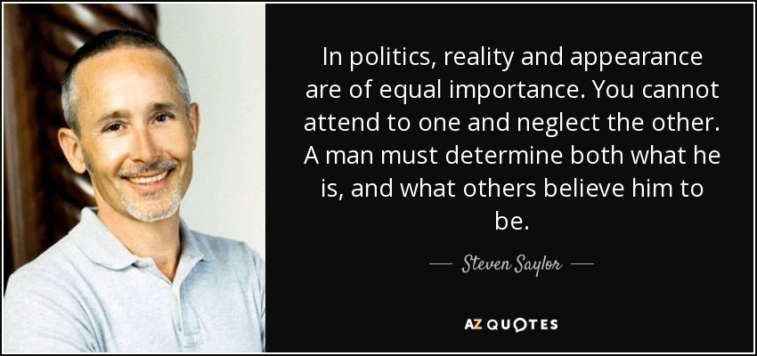 In politics, reality and appearance are of equal importance. You cannot attend to one and neglect the other. A man must determine both what he is, and what others believe him to be. - Steven Saylor