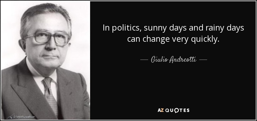 In politics, sunny days and rainy days can change very quickly. - Giulio Andreotti