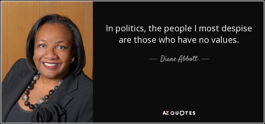 In politics, the people I most despise are those who have no values. - Diane Abbott