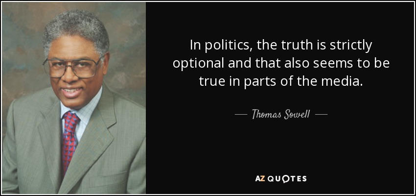 In politics, the truth is strictly optional and that also seems to be true in parts of the media. - Thomas Sowell