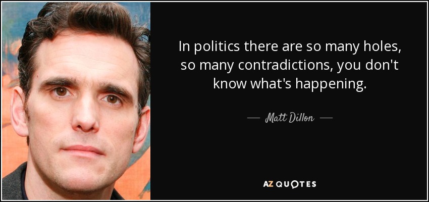 In politics there are so many holes, so many contradictions, you don't know what's happening. - Matt Dillon