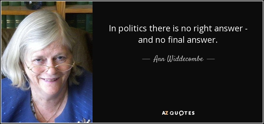 In politics there is no right answer - and no final answer. - Ann Widdecombe