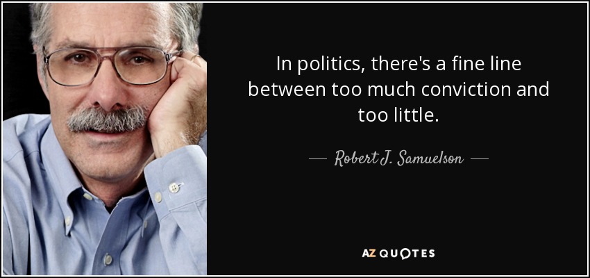 In politics, there's a fine line between too much conviction and too little. - Robert J. Samuelson