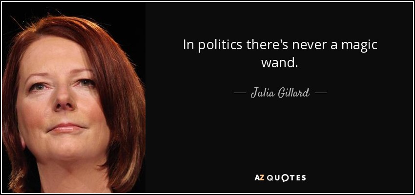 In politics there's never a magic wand. - Julia Gillard