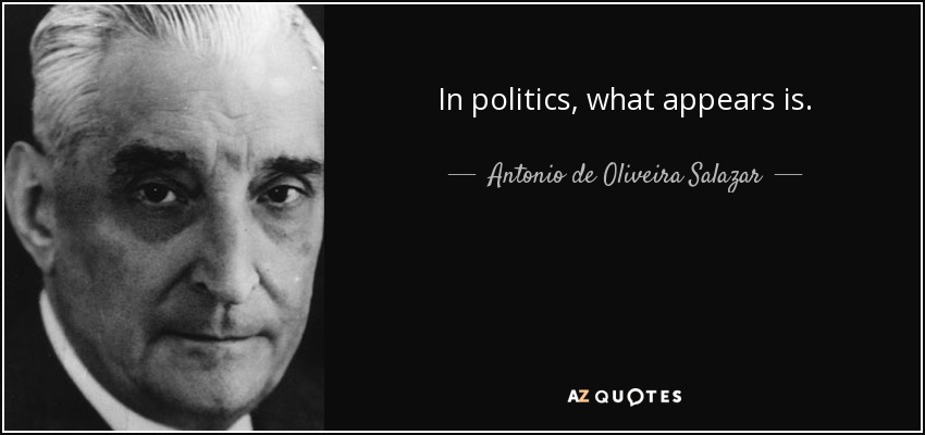 In politics, what appears is. - Antonio de Oliveira Salazar
