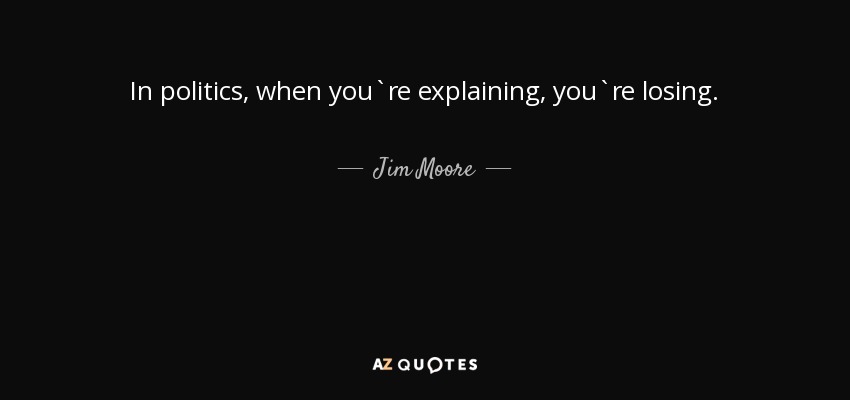In politics, when you`re explaining, you`re losing. - Jim Moore