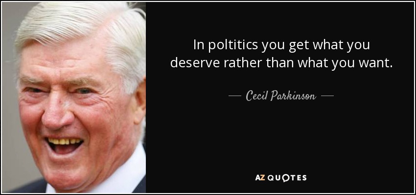 In poltitics you get what you deserve rather than what you want. - Cecil Parkinson