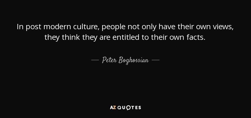 In post modern culture, people not only have their own views, they think they are entitled to their own facts. - Peter Boghossian