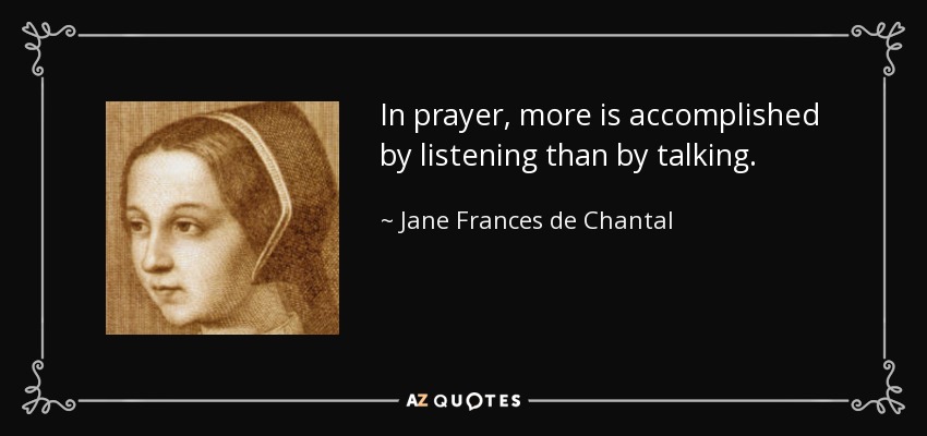 In prayer, more is accomplished by listening than by talking. - Jane Frances de Chantal