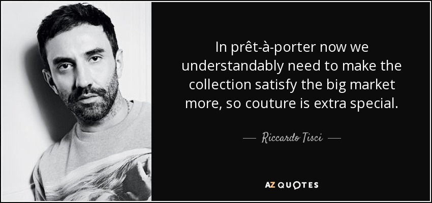 In prêt-à-porter now we understandably need to make the collection satisfy the big market more, so couture is extra special. - Riccardo Tisci