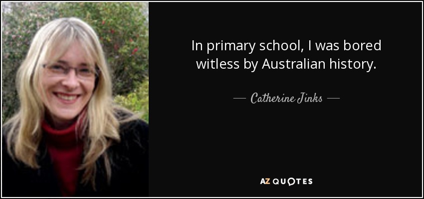 In primary school, I was bored witless by Australian history. - Catherine Jinks
