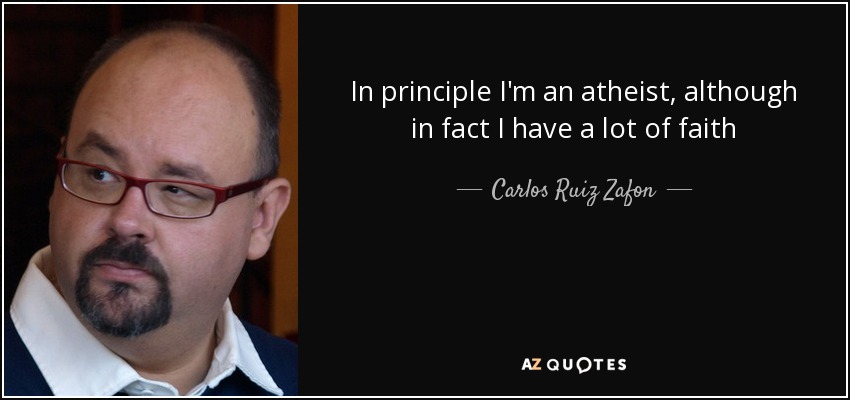 In principle I'm an atheist, although in fact I have a lot of faith - Carlos Ruiz Zafon