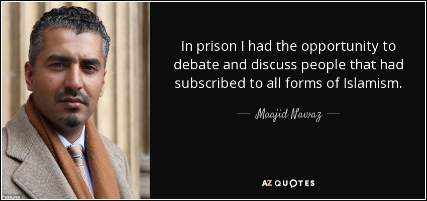 In prison I had the opportunity to debate and discuss people that had subscribed to all forms of Islamism. - Maajid Nawaz