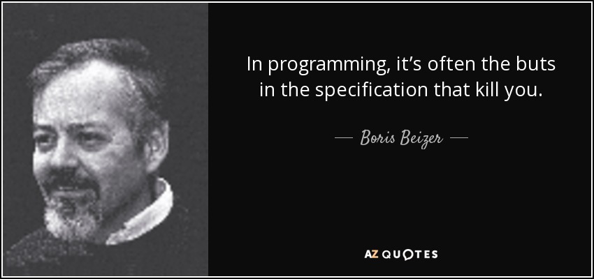 In programming, it’s often the buts in the specification that kill you. - Boris Beizer
